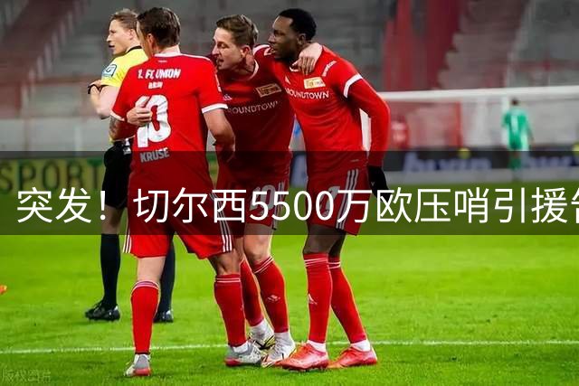 突发！切尔西5500万欧压哨引援告吹 法甲队达协议后毁约 蓝军愤怒